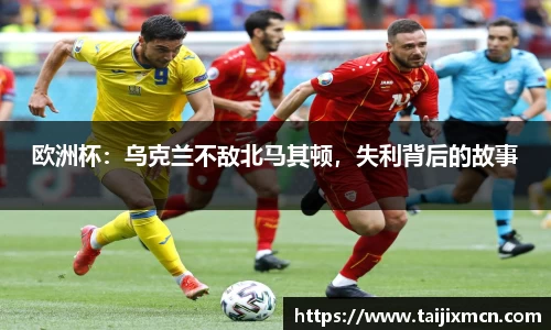 欧洲杯：乌克兰不敌北马其顿，失利背后的故事