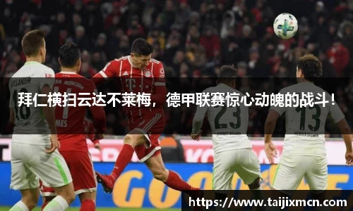 拜仁横扫云达不莱梅，德甲联赛惊心动魄的战斗！