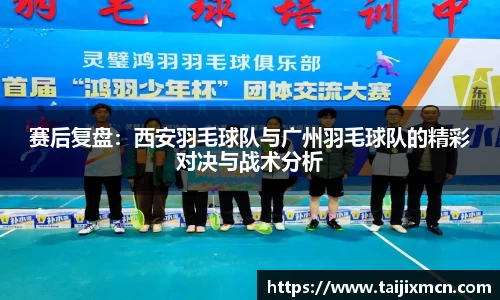 赛后复盘：西安羽毛球队与广州羽毛球队的精彩对决与战术分析