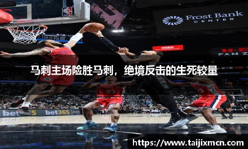 马刺主场险胜马刺，绝境反击的生死较量