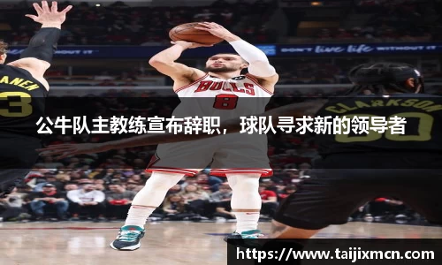 公牛队主教练宣布辞职，球队寻求新的领导者