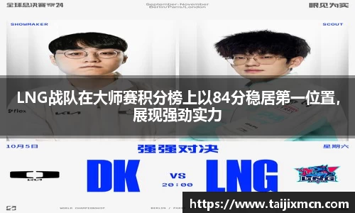 LNG战队在大师赛积分榜上以84分稳居第一位置，展现强劲实力