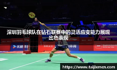 深圳羽毛球队在钻石联赛中的灵活应变能力展现出色表现
