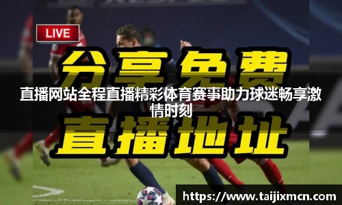 直播网站全程直播精彩体育赛事助力球迷畅享激情时刻