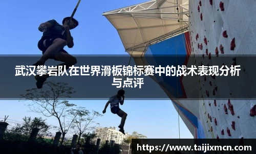 武汉攀岩队在世界滑板锦标赛中的战术表现分析与点评