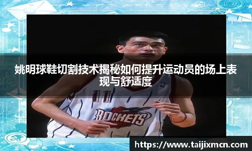 姚明球鞋切割技术揭秘如何提升运动员的场上表现与舒适度