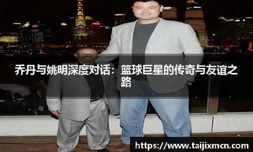 乔丹与姚明深度对话：篮球巨星的传奇与友谊之路