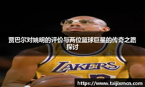 贾巴尔对姚明的评价与两位篮球巨星的传奇之路探讨