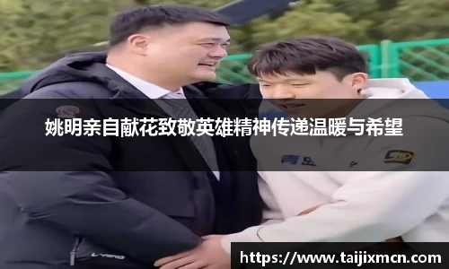 姚明亲自献花致敬英雄精神传递温暖与希望