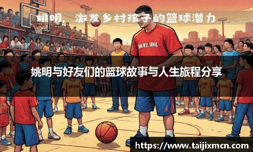 姚明与好友们的篮球故事与人生旅程分享