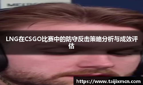 LNG在CSGO比赛中的防守反击策略分析与成效评估