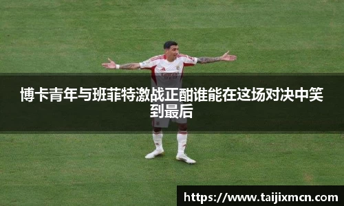 博卡青年与班菲特激战正酣谁能在这场对决中笑到最后