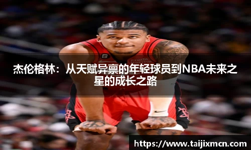 杰伦格林：从天赋异禀的年轻球员到NBA未来之星的成长之路
