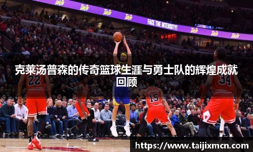 克莱汤普森的传奇篮球生涯与勇士队的辉煌成就回顾