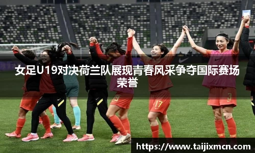 女足U19对决荷兰队展现青春风采争夺国际赛场荣誉