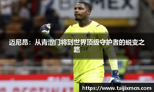 迈尼昂：从青涩门将到世界顶级守护者的蜕变之路
