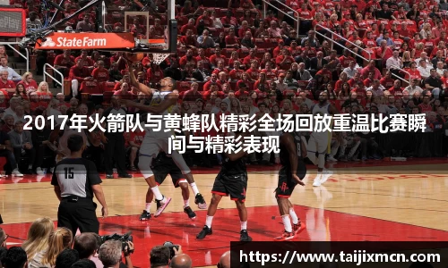 2017年火箭队与黄蜂队精彩全场回放重温比赛瞬间与精彩表现