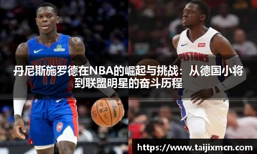 丹尼斯施罗德在NBA的崛起与挑战：从德国小将到联盟明星的奋斗历程