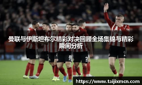 曼联与伊斯坦布尔精彩对决回顾全场集锦与精彩瞬间分析