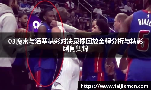 03魔术与活塞精彩对决录像回放全程分析与精彩瞬间集锦