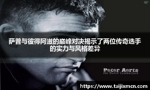 萨普与彼得阿滋的巅峰对决揭示了两位传奇选手的实力与风格差异