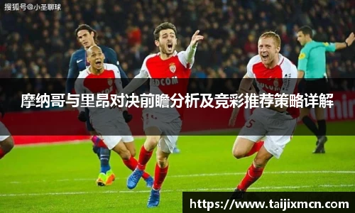 摩纳哥与里昂对决前瞻分析及竞彩推荐策略详解