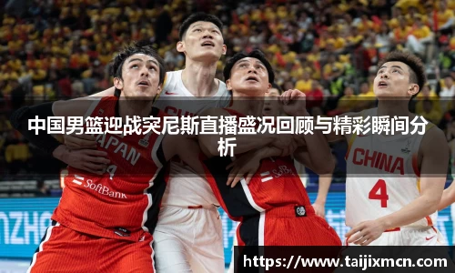 中国男篮迎战突尼斯直播盛况回顾与精彩瞬间分析