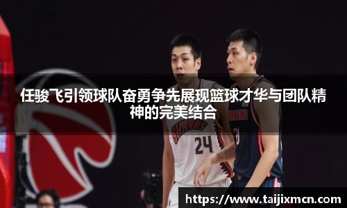 任骏飞引领球队奋勇争先展现篮球才华与团队精神的完美结合