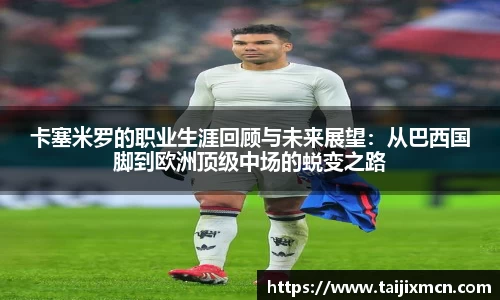 卡塞米罗的职业生涯回顾与未来展望：从巴西国脚到欧洲顶级中场的蜕变之路
