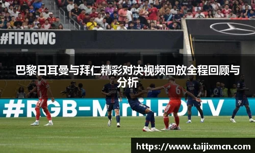 巴黎日耳曼与拜仁精彩对决视频回放全程回顾与分析