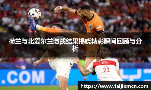 荷兰与北爱尔兰激战结果揭晓精彩瞬间回顾与分析