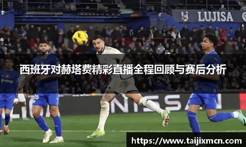 西班牙对赫塔费精彩直播全程回顾与赛后分析