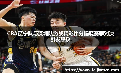 CBA辽宁队与深圳队激战精彩比分揭晓赛季对决引发热议