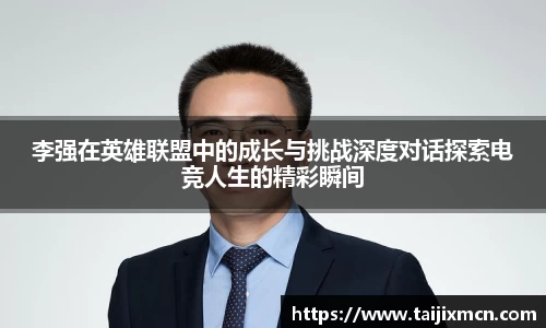 李强在英雄联盟中的成长与挑战深度对话探索电竞人生的精彩瞬间