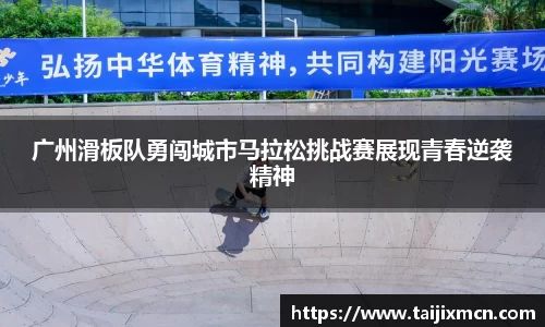 广州滑板队勇闯城市马拉松挑战赛展现青春逆袭精神
